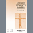 jesus died on calvary's mountain satb choir john leavitt